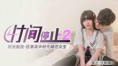 麻豆传媒-时间静止2狂操高中女校花-沈娜娜